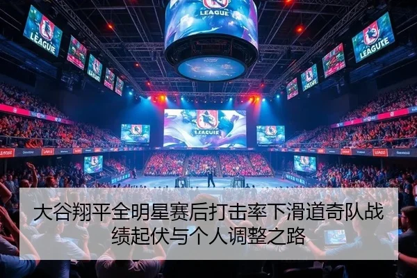 大谷翔平全明星赛后打击率下滑道奇队战绩起伏与个人调整之路